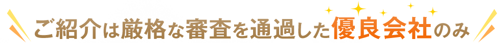 ご紹介は、厳格な審査を通過した優良会社のみ!