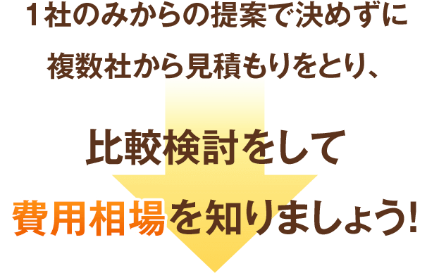 1社のみからの提案で決めずに複数社から見積もりをとって、比較検討することで適正価格が見つかります!