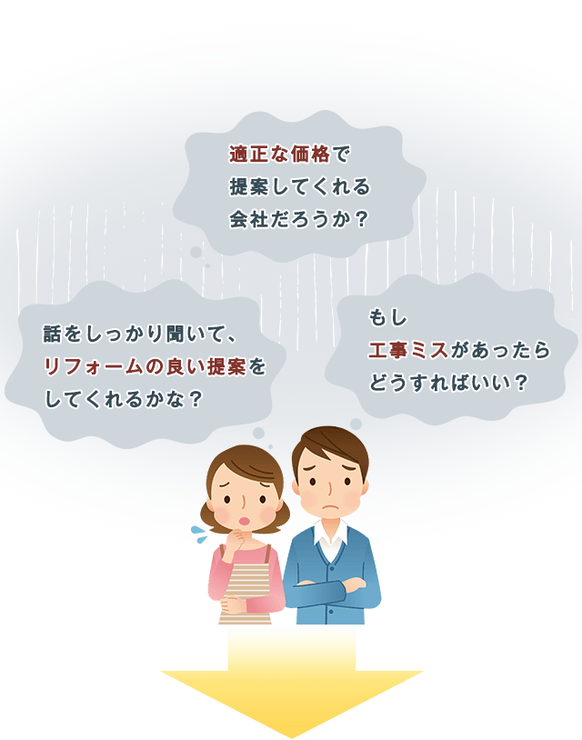 話をしっかり聞いて、リフォームの良い提案をしてくれるかな?適正な価格で提案してくれる会社だろうか?もし工事ミスがあったらどうすればいい?