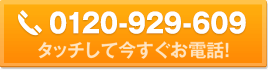 お電話でもお気軽にお問い合わせください！TEL:0120-929-609、受付時間：10時〜19時（土日祝日除く）